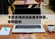 开云在线登陆入口-卡昂主场迎战桑普多利亚，争取胜利