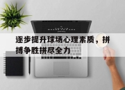开云在线登陆入口-逐步提升球场心理素质，拼搏争胜拼尽全力