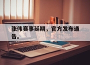 张伟赛事延期，官方发布通告。