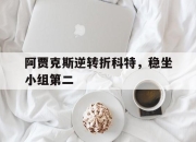 开云在线登陆入口-阿贾克斯逆转折科特，稳坐小组第二