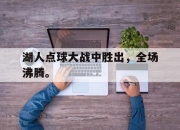 湖人点球大战中胜出，全场沸腾。
