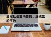 开云在线开户-皇家社会主场告捷，连续三轮不败
