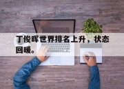 开云在线登陆入口-丁俊晖世界排名上升，状态回暖。后缀