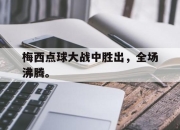 开云在线开户-梅西点球大战中胜出，全场沸腾。后缀