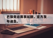 开云在线开户-巴黎奥运赛事延期，官方发布通告。后缀