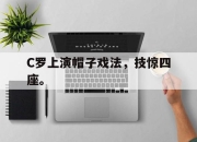 开云在线登陆入口-C罗上演帽子戏法，技惊四座。