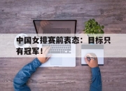 开云在线登陆入口-中国女排赛前表态：目标只有冠军！