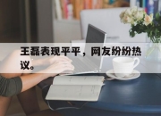 开云在线开户-王磊表现平平，网友纷纷热议。