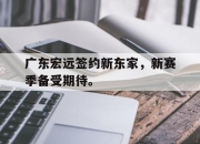开云在线开户-广东宏远签约新东家，新赛季备受期待。