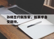 开云在线登陆入口-孙杨签约新东家，新赛季备受期待。