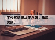 开云在线登陆入口-丁俊晖遗憾止步八强，无缘奖牌。