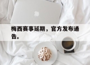 开云在线登陆入口-梅西赛事延期，官方发布通告。