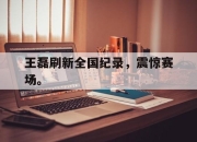 开云在线开户-王磊刷新全国纪录，震惊赛场。