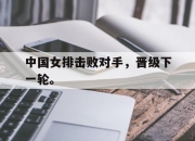 开云在线开户-中国女排击败对手，晋级下一轮。