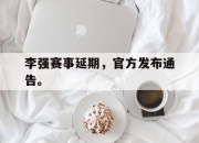 李强赛事延期，官方发布通告。