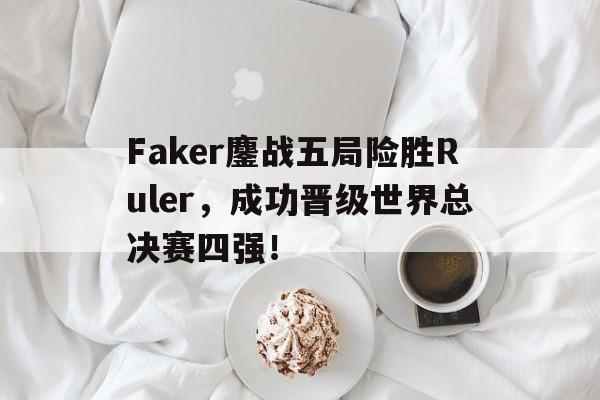 Faker鏖战五局险胜Ruler，成功晋级世界总决赛四强！