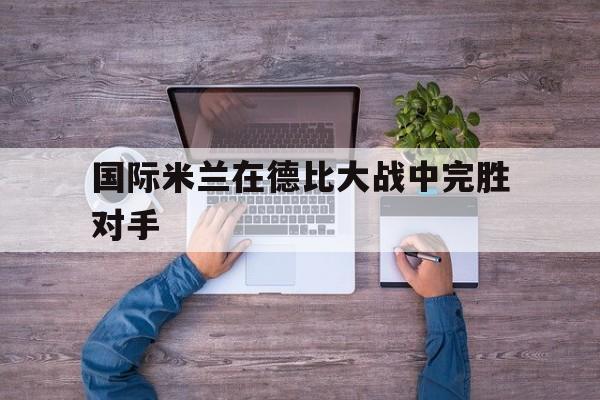 国际米兰在德比大战中完胜对手