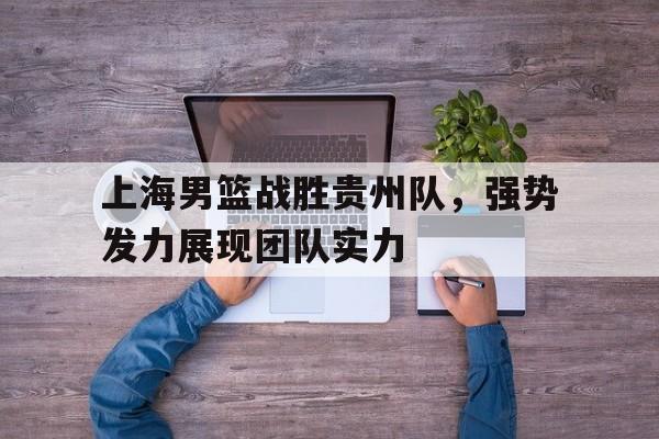 上海男篮战胜贵州队，强势发力展现团队实力