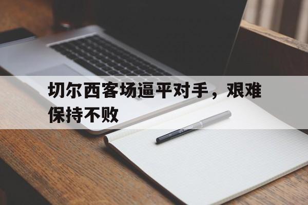 切尔西客场逼平对手，艰难保持不败