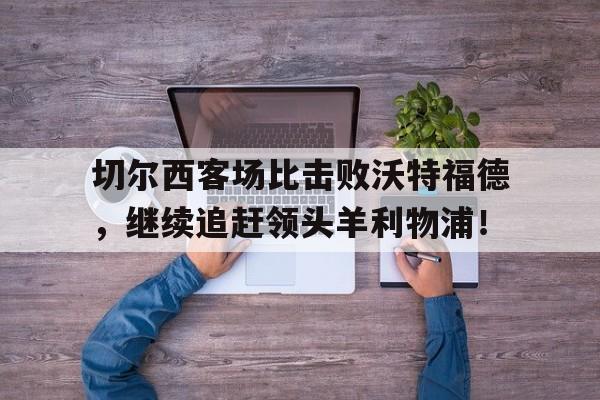 切尔西客场比击败沃特福德，继续追赶领头羊利物浦！