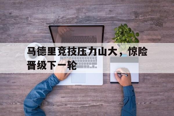 马德里竞技压力山大，惊险晋级下一轮