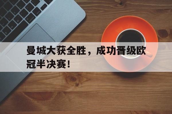 曼城大获全胜，成功晋级欧冠半决赛！