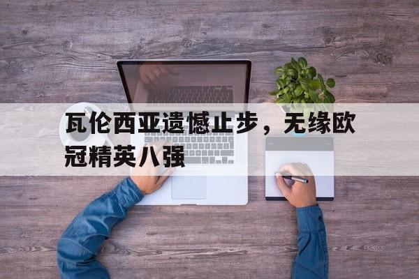 瓦伦西亚遗憾止步，无缘欧冠精英八强