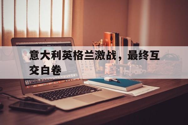 意大利英格兰激战，最终互交白卷
