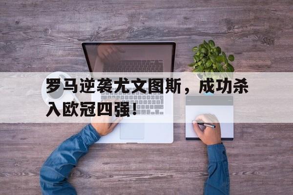 罗马逆袭尤文图斯，成功杀入欧冠四强！
