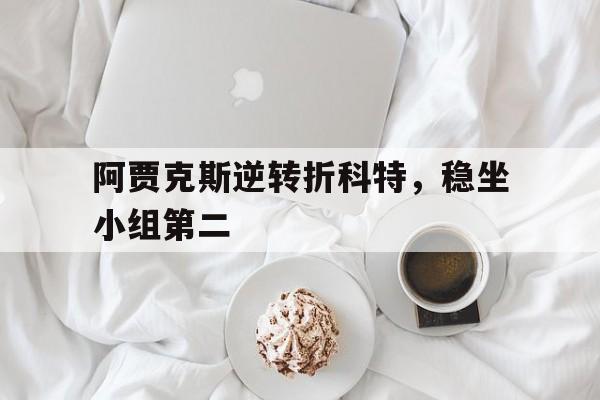 阿贾克斯逆转折科特，稳坐小组第二